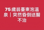 75歲翁臺東泡溫泉｜突然昏倒送醫不治